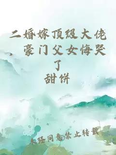 二婚嫁頂級(jí)大佬，豪門(mén)父女悔哭了